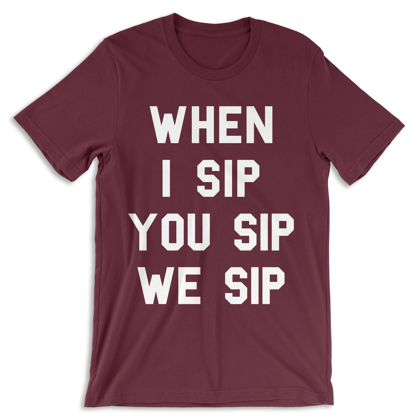 WHEN I SIP YOU SIP WE SIP Maroon T-shirt