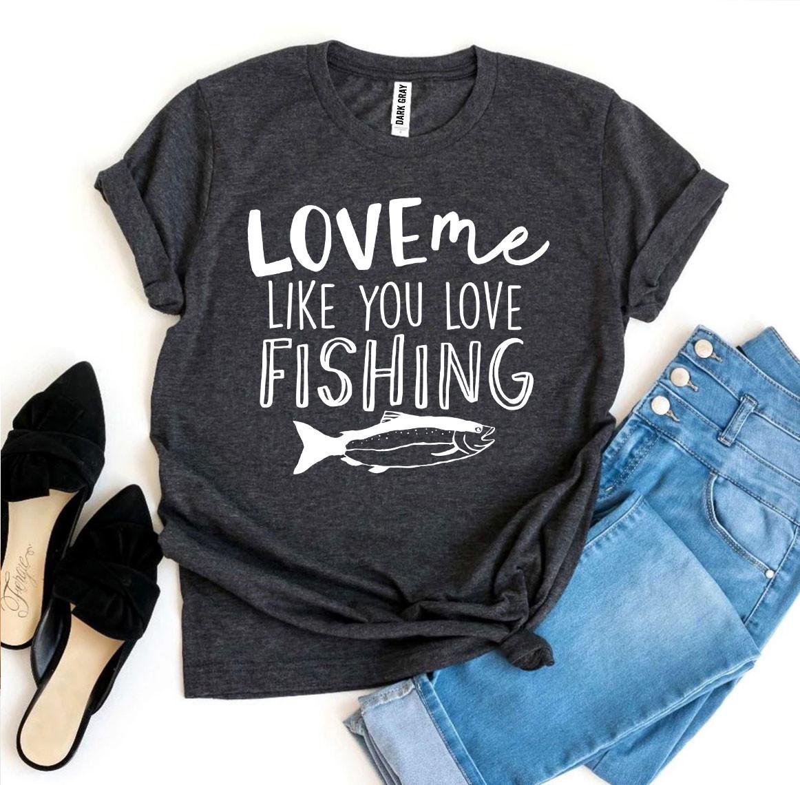 Love Me Like You Love Fishing T-shirt