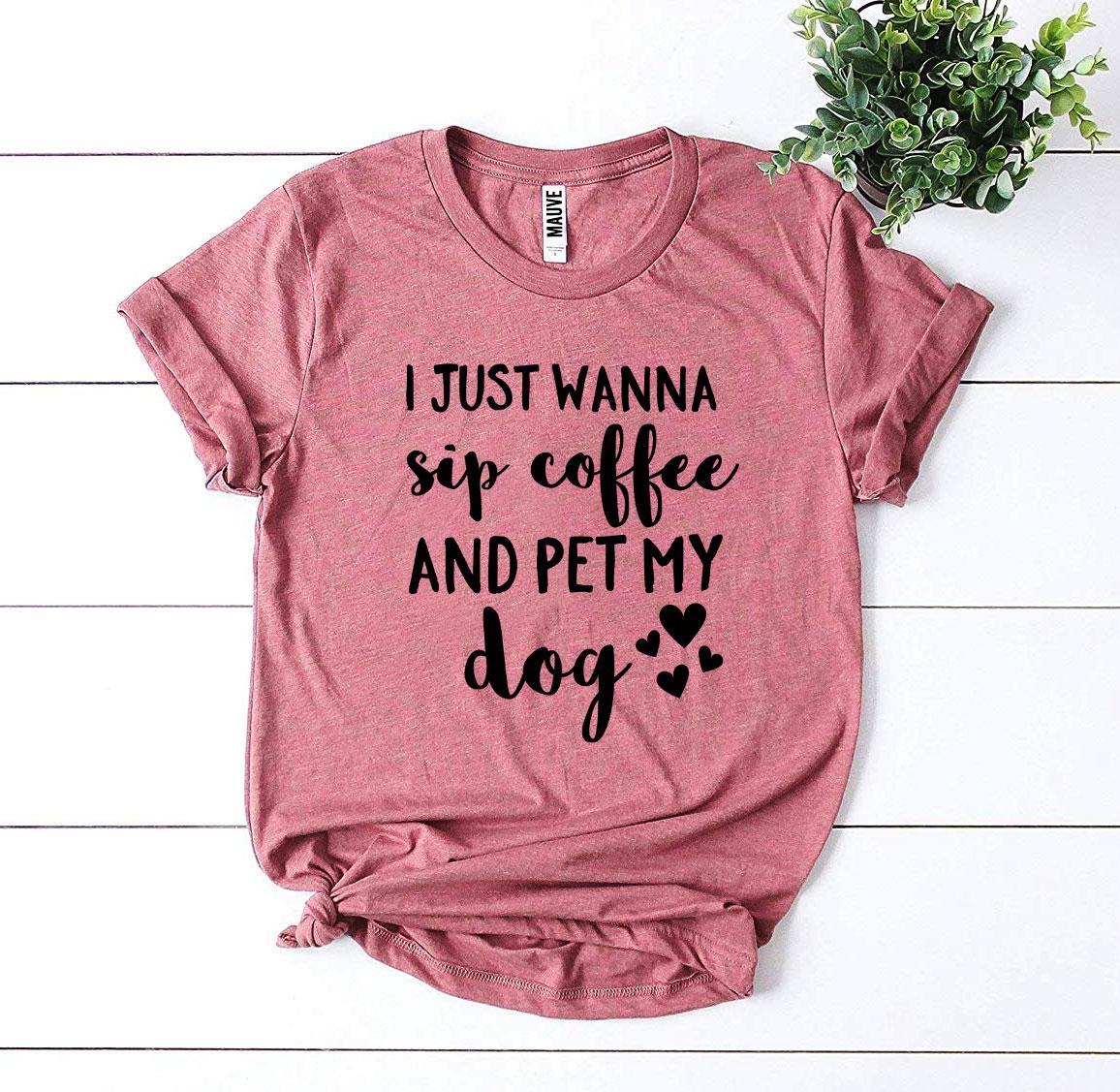 I Just Wanna Sip Coffee And Pet My Dog T-shirt