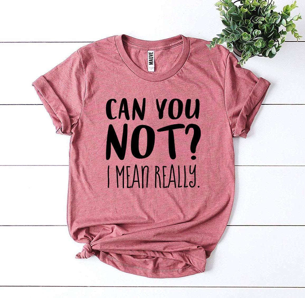 Can You Not? I Mean Really T-shirt