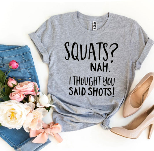 Squats? Nah’ I Thought You Said Shots! T-shirt