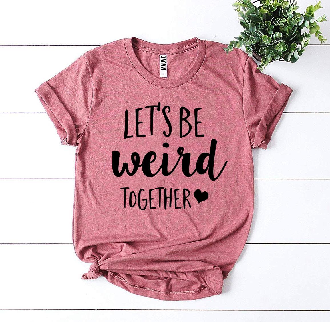 Let’s Be Weird Together T-shirt