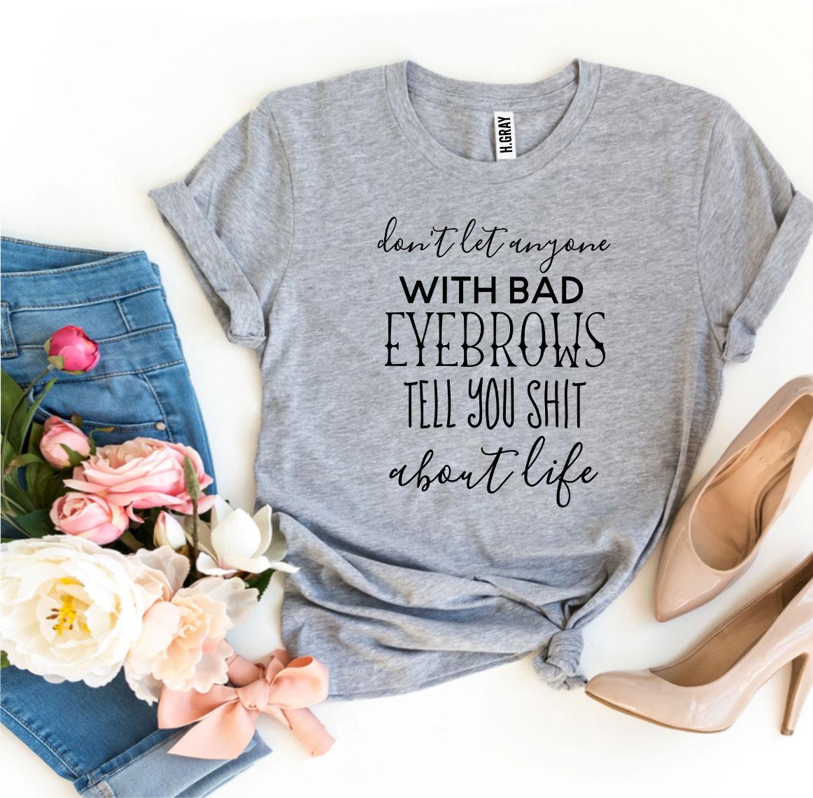 Don’t Let Anyone With Bad Eyebrows T-shirt