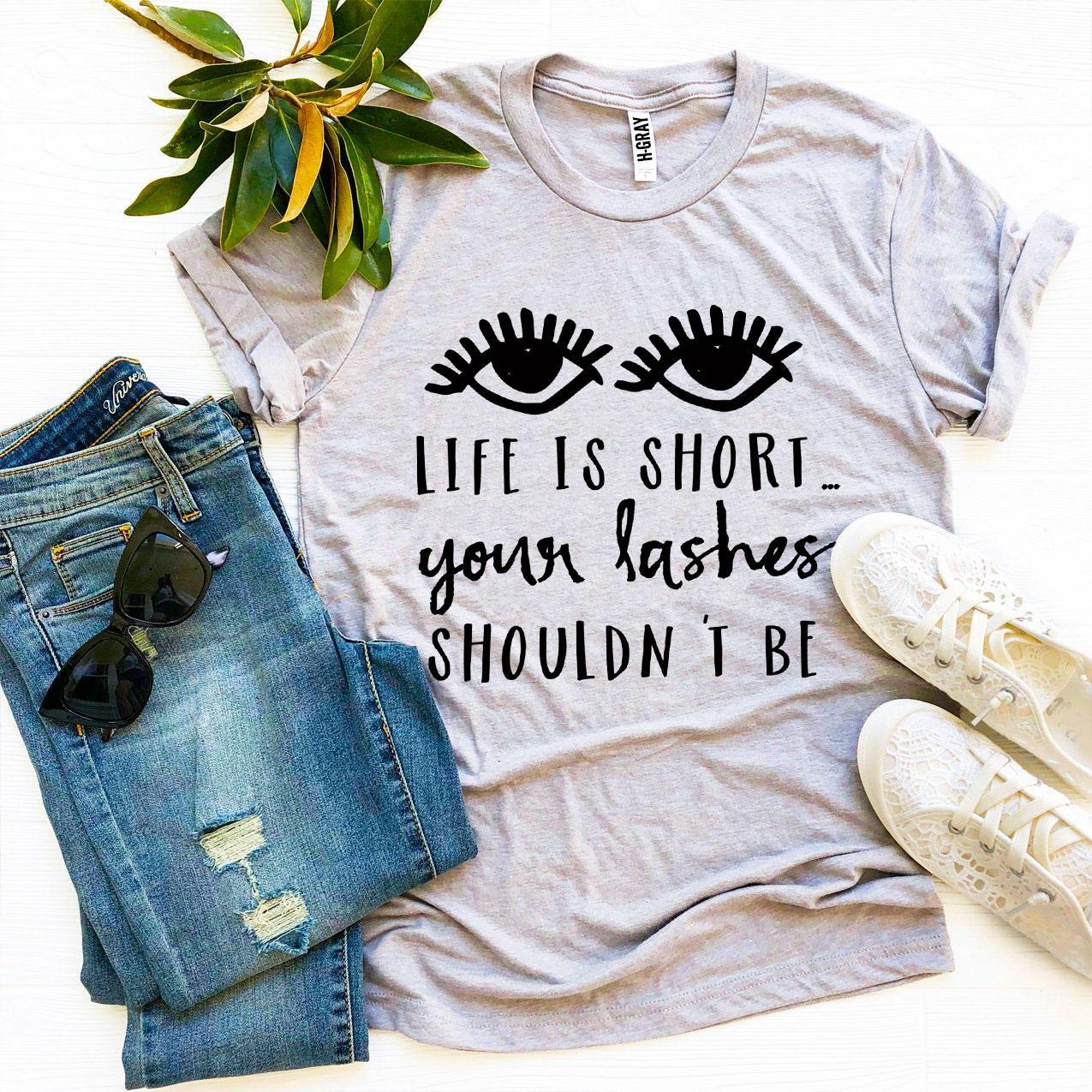 Life Is Short Your Lashes Shouldn’t Be T-shirt