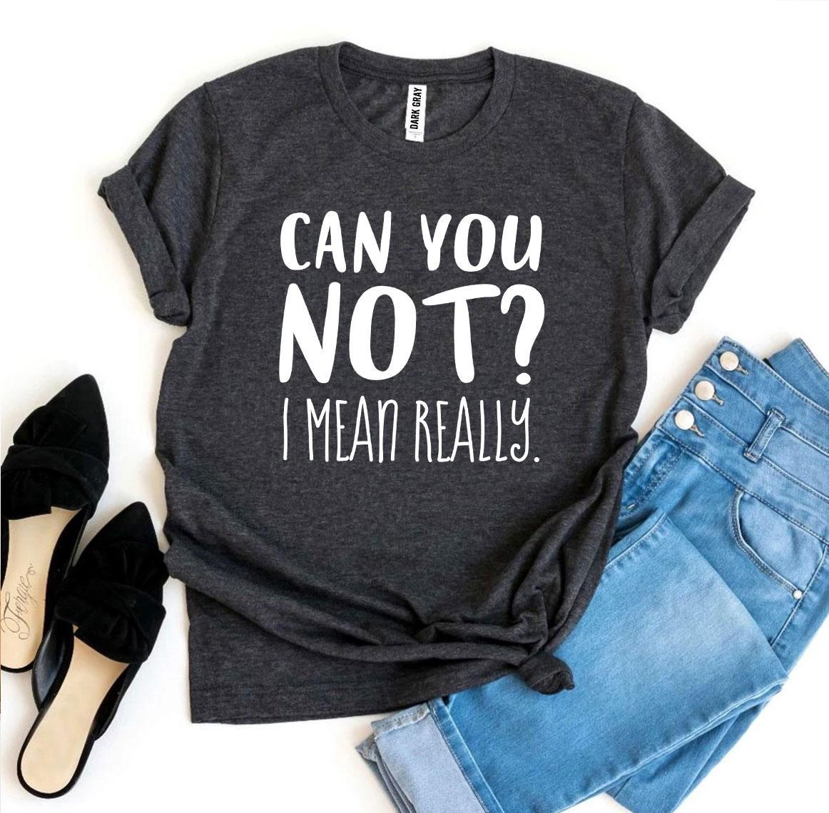 Can You Not? I Mean Really T-shirt