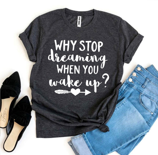 Why Stop Dreaming When You Wake Up? T-shirt